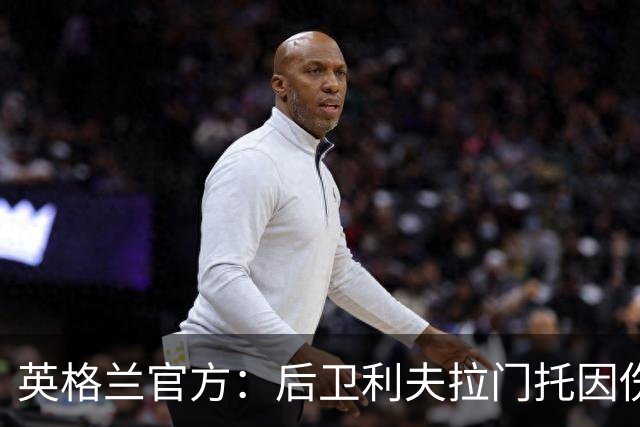 英格兰官方：后卫利夫拉门托因伤退出世界杯名单，补招查洛巴